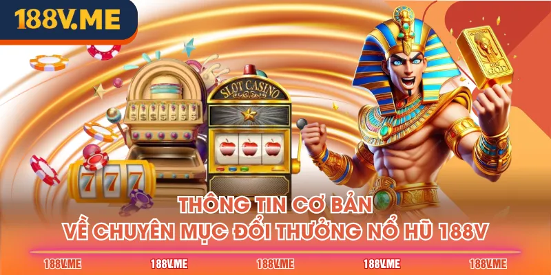 Thông tin cơ bản về chuyên mục đổi thưởng Nổ Hũ 188V